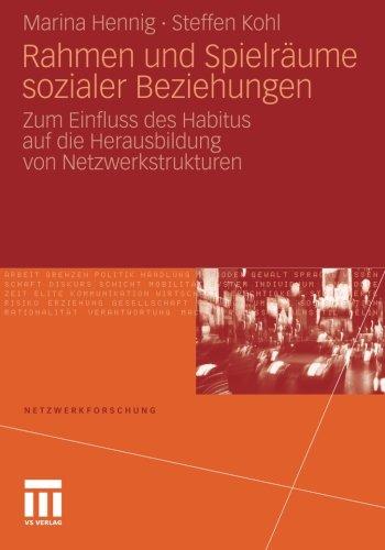 Rahmen und Spielräume Sozialer Beziehungen: Zum Einfluss des Habitus auf die Herausbildung von Netzwerkstrukturen (Netzwerkforschung)