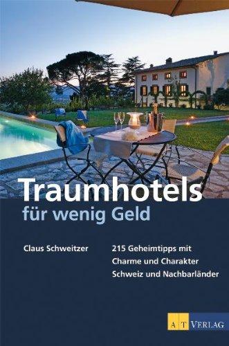 Traumhotels für wenig Geld: 215 Geheimtipps mit Charme und Charakter - Schweiz und Nachbarländer