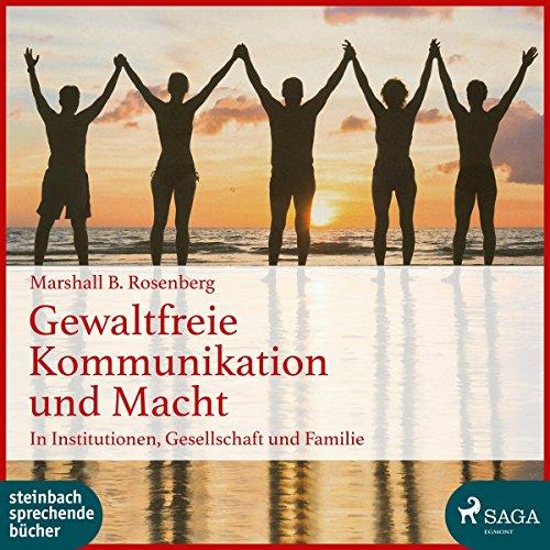 Gewaltfreie Kommunikation und Macht: In Institutionen, Gesellschaft und Familie