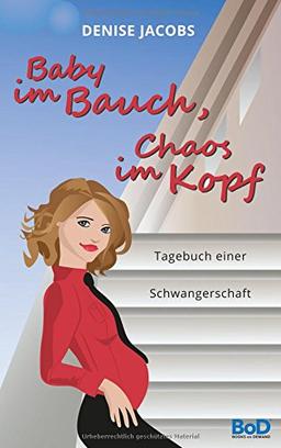 Baby im Bauch, Chaos im Kopf: Tagebuch einer Schwangerschaft