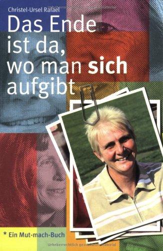 Das Ende ist da, wo man sich aufgibt. Protokolle. Ein Mut-mach-Buch