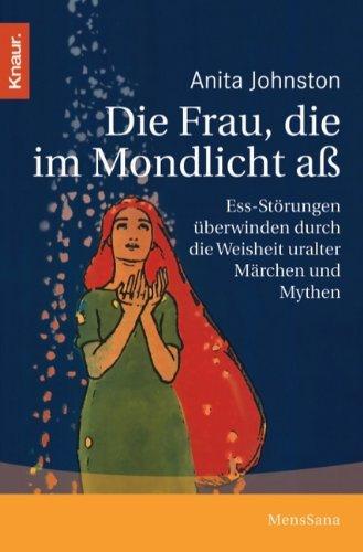 Die Frau, die im Mondlicht aß: Die uralte Weisheit von Märchen und Mythen hilft Frauen, Ess-Störungen zu überwinden