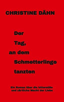 Der Tag, an dem Schmetterlinge tanzten: Ein Roman über die bittersüße und zärtliche Macht der Liebe