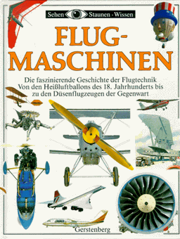 Flugmaschinen. Die faszinierende Geschichte der Flugtechnik von den Heissluftballons des 18. Jahrhunderts bis zu den Düsenflugzeugen und Hubschraubern der Gegenwart