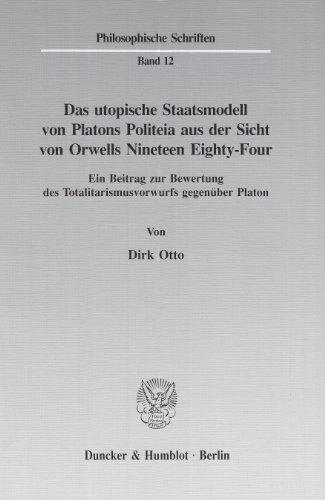 Das utopische Staatsmodell von Platons Politeia aus der Sicht von Orwells Nineteen Eighty-Four.: Ein Beitrag zur Bewertung des Totalitarismusvorwurfs ... Platon. (Philosophische Schriften, Band 12)