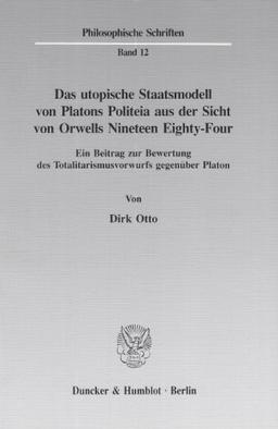 Das utopische Staatsmodell von Platons Politeia aus der Sicht von Orwells Nineteen Eighty-Four.: Ein Beitrag zur Bewertung des Totalitarismusvorwurfs ... Platon. (Philosophische Schriften, Band 12)