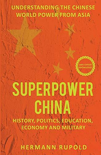 Superpower China – Understanding the Chinese world power from Asia: History, Politics, Education, Economy and Military