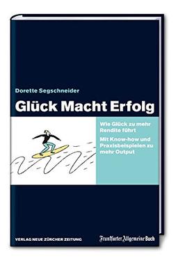 Glück Macht Erfolg: Wie Glück zu mehr Rendite führt. Mit Knowhow und Praxisbeispielen zu mehr Output