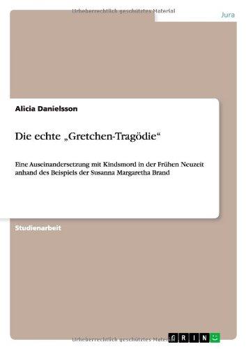 Die echte "Gretchen-Tragödie": Eine Auseinandersetzung mit Kindsmord in der Frühen Neuzeit anhand des Beispiels der Susanna Margaretha Brand