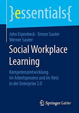 Social Workplace Learning: Kompetenzentwicklung im Arbeitsprozess und im Netz in der Enterprise 2.0 (essentials)