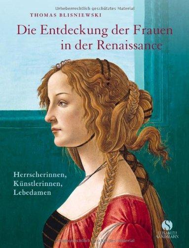 Die Entdeckung der Frauen in der Renaissance - Herrscherinnen, Künstlerinnen, Lebedamen