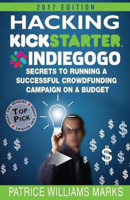 Hacking Kickstarter, Indiegogo: How to Raise Big Bucks in 30 Days: Secrets to Running a Successful Crowdfunding Campaign on a Budget (2017 Edition)