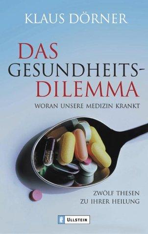 Das Gesundheitsdilemma: Woran unsere Medizin krankt. Zwölf Thesen zu ihrer Heilung