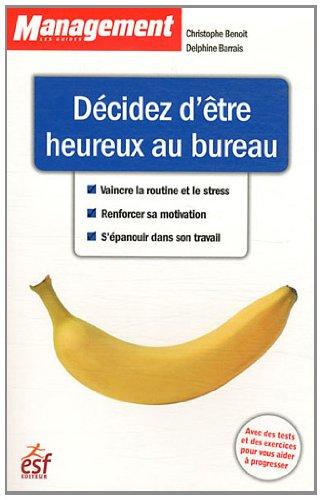 Décidez d'être heureux au bureau : vaincre la routine et le stress, renforcer sa motivation, s'épanouir dans son travail