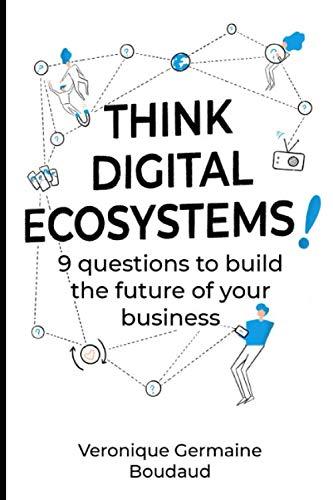 Think Digital Ecosystems!: 9 Questions To Build The Future Of Your Business