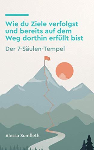 Wie du Ziele verfolgst und bereits auf dem Weg dorthin erfüllt bist: Der 7-Säulen-Tempel