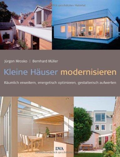 Kleine Häuser modernisieren: Räumlich erweitern, energetisch optimieren, gestalterisch aufwerten