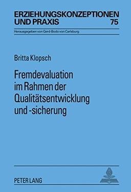 Fremdevaluation im Rahmen der Qualitätsentwicklung und -sicherung: Eine Evaluation der Qualifizierung baden-württembergischer Fremdevaluatorinnen und ... (Erziehungskonzeptionen und Praxis)