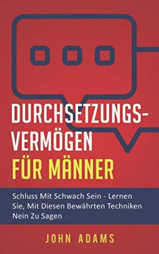 Durchsetzungsvermögen für Männer: Schluss mit schwach sein - Lernen Sie, mit diesen bewährten Techniken Nein zu sagen