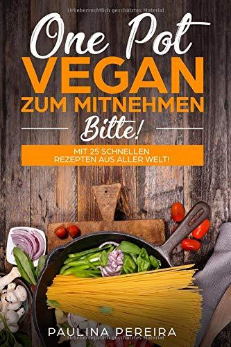 One Pot Vegan zum Mitnehmen, bitte! Mit 25 schnellen Rezepten aus aller Welt!