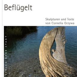 Beflügelt: Skulpturen und Texte von Cornelia Grzywa