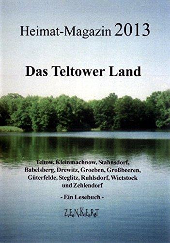 Heimat-Magazin 2013: Das Teltower Land. Teltow, Kleinmachnow, Stahnsdorf, Babelsberg, Drewitz, Gröben, Großbeeren, Güterfelde, Lankwitz, Ruhlsdorf, Wietstock und Zehlendorf. Ein Lesebuch