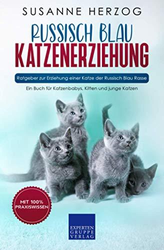 Russisch Blau Katzenerziehung - Ratgeber zur Erziehung einer Katze der Russisch Blau Rasse: Ein Buch für Katzenbabys, Kitten und junge Katzen