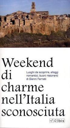 Weekend di charme nell'Italia sconosciuta. Luoghi da scoprire, alloggi romantici, buoni ristoranti (Guide)