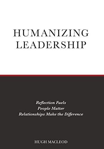 Humanizing Leadership: Reflection Fuels, People Matter, Relationships Make The Difference