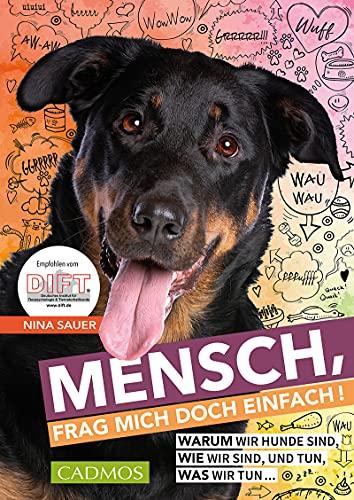 Mensch, frag mich doch einfach: Warum wir Hunde sind, wie wir sind, und tun, was wir tun