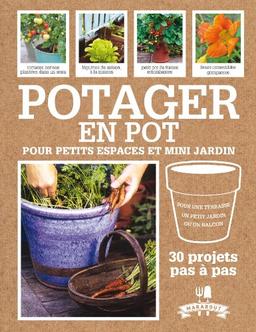 Potager en pot pour petits espaces et mini jardin : 30 projets pas à pas pour cultiver ses fruits, légumes et herbes aromatiques : pour une terrasse, un petit jardin ou un balcon