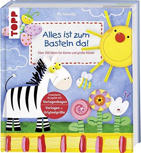 Alles ist zum Basteln da!: Über 300 Ideen für kleine und große Hände. Erweiterte Ausgabe mit Vorlagenbogen. Vorlagen in Originalgröße