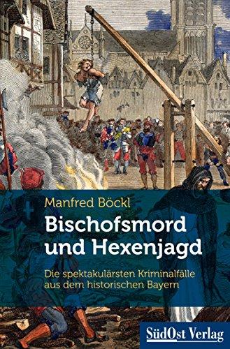 Bischofsmord und Hexenjagd: Die spektakulärsten Kriminalfälle aus dem historischen Bayern