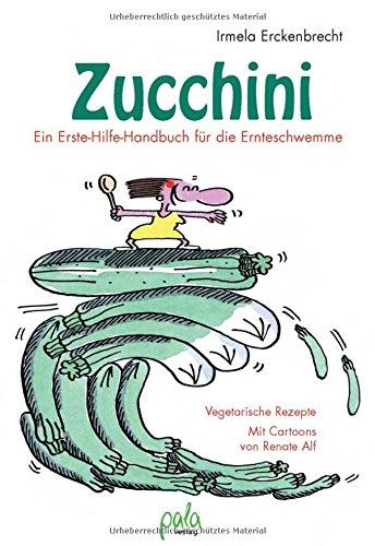 Zucchini - Ein Erste-Hilfe-Handbuch für die Ernteschwemme: Vegetarische Rezepte