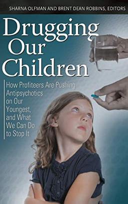 Drugging Our Children: How Profiteers Are Pushing Antipsychotics on Our Youngest, and What We Can Do to Stop It (Childhood in America)