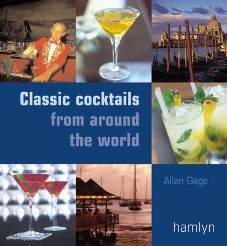 Classic Cocktails From Around the World: Discover 80 of the World's Best Cocktails and the Bars That Made Them Famous