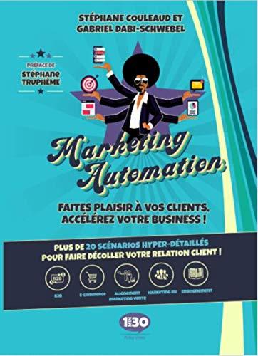 Marketing automation : faites plaisir à vos clients, accélérez votre business ! : plus de 20 scénarios hyper-détaillés pour faire décoller votre relation client !