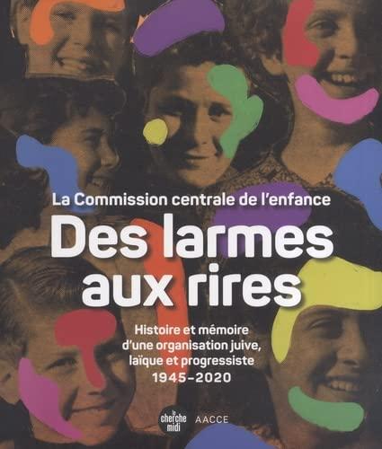 Des larmes aux rires : la Commission centrale de l'enfance : histoire et mémoire d'une organisation juive, laïque et progressiste, 1945-2020