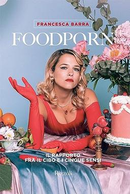 Foodporn. Il rapporto fra il cibo e i cinque sensi (Rizzoli Illustrati)