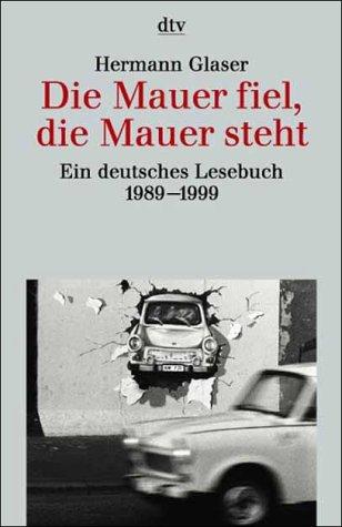 Die Mauer fiel, die Mauer steht. Ein deutsches Lesebuch 1989 - 1999.