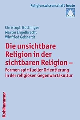 Die unsichtbare Religion in der sichtbaren Religion: Formen spiritueller Orientierung in der religiösen Gegenwartskultur (Religionswissenschaft heute)