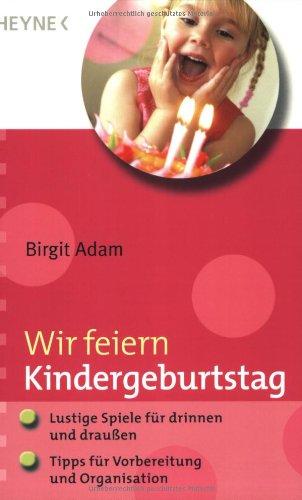 Wir feiern Kindergeburtstag: - Lustige Spiele für drinnen und draußen - - Tipps für Vorbereitung und Organisation