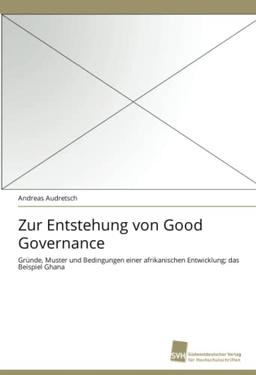 Zur Entstehung von Good Governance: Gründe, Muster und Bedingungen einer afrikanischen Entwicklung; das Beispiel Ghana