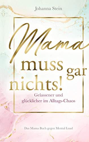 Mama muss gar nichts!: Gelassener und glücklicher im Alltags-Chaos - Das Mama Buch gegen Mental Load