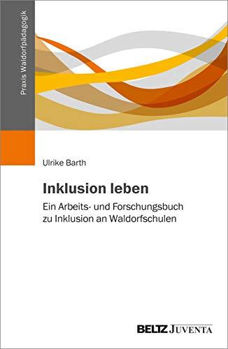 Inklusion leben: Ein Arbeits- und Forschungsbuch zu Inklusion an Waldorfschulen (Praxis Waldorfpädagogik)