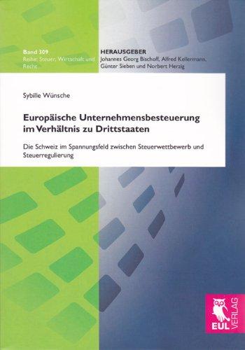 Europäische Unternehmensbesteuerung im Verhältnis zu Drittstaaten: Die Schweiz im Spannungsfeld zwischen Steuerwettbewerb und Steuerregulierung