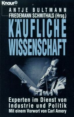 Käufliche Wissenschaft. Experten im Dienst von Industrie und Politik.