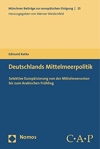 Deutschlands Mittelmeerpolitik: Selektive Europäisierung von der Mittelmeerunion bis zum Arabischen Frühling (Münchner Beiträge zur europäischen Einigung)