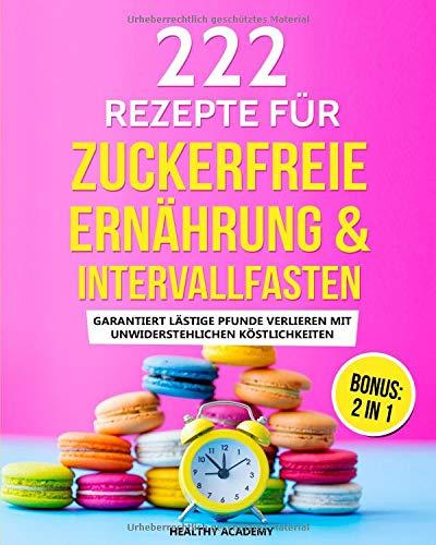 222 Rezepte für Zuckerfreie Ernährung & Intervallfasten: Garantiert lästige Pfunde verlieren mit unwiderstehlichen Köstlichkeiten inkl. BONUS