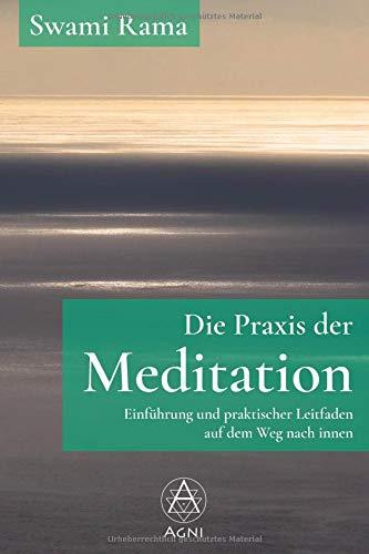 Die Praxis der Meditation: Einführung und praktischer Leitfaden auf dem Weg nach innen